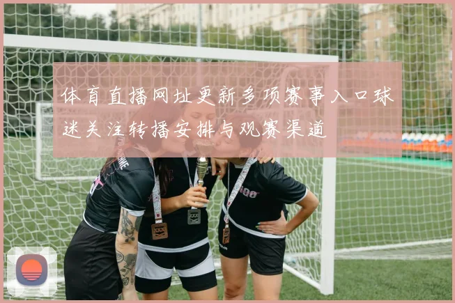 体育直播网址更新多项赛事入口球迷关注转播安排与观赛渠道