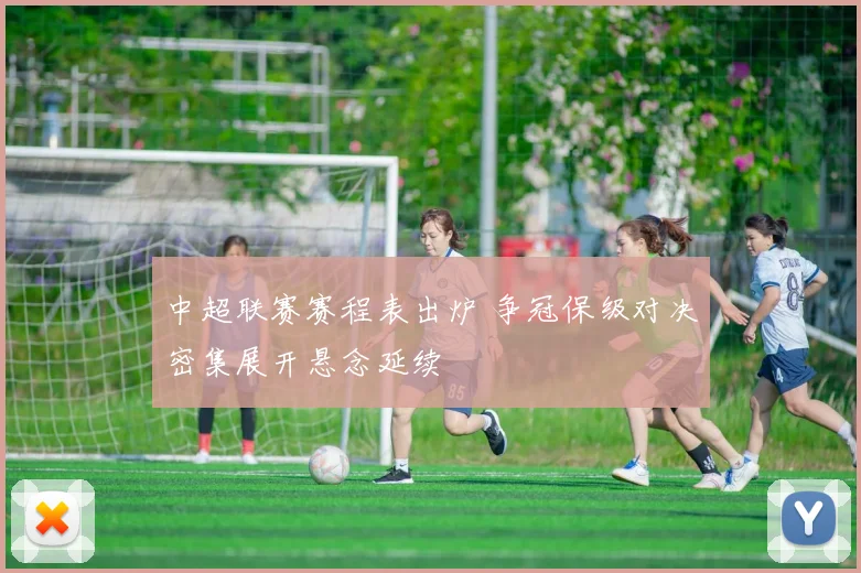中超联赛赛程表出炉 争冠保级对决密集展开悬念延续