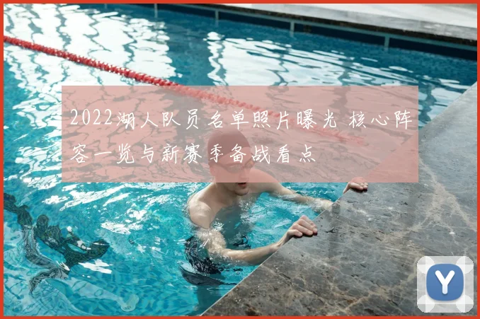 2022湖人队员名单照片曝光 核心阵容一览与新赛季备战看点