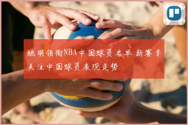 姚明领衔NBA中国球员名单 新赛季关注中国球员表现走势