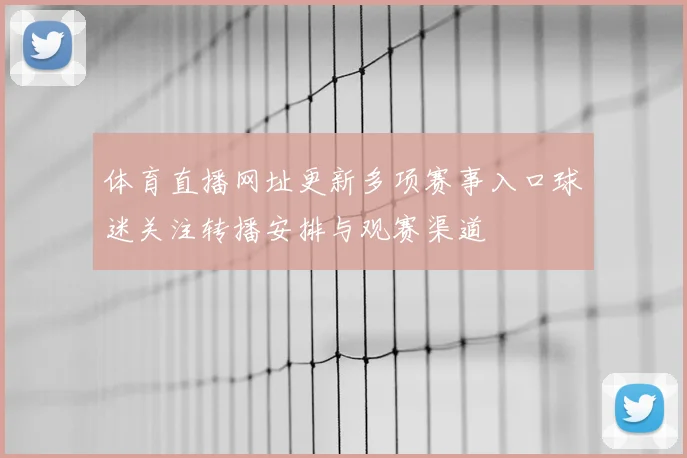 体育直播网址更新多项赛事入口球迷关注转播安排与观赛渠道
