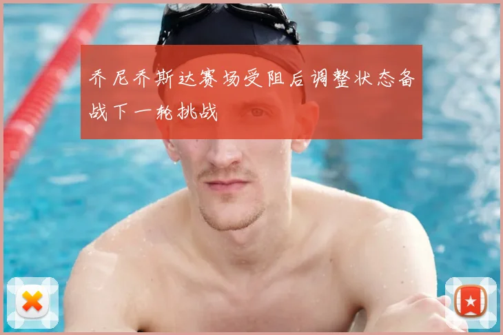 乔尼乔斯达赛场受阻后调整状态备战下一轮挑战