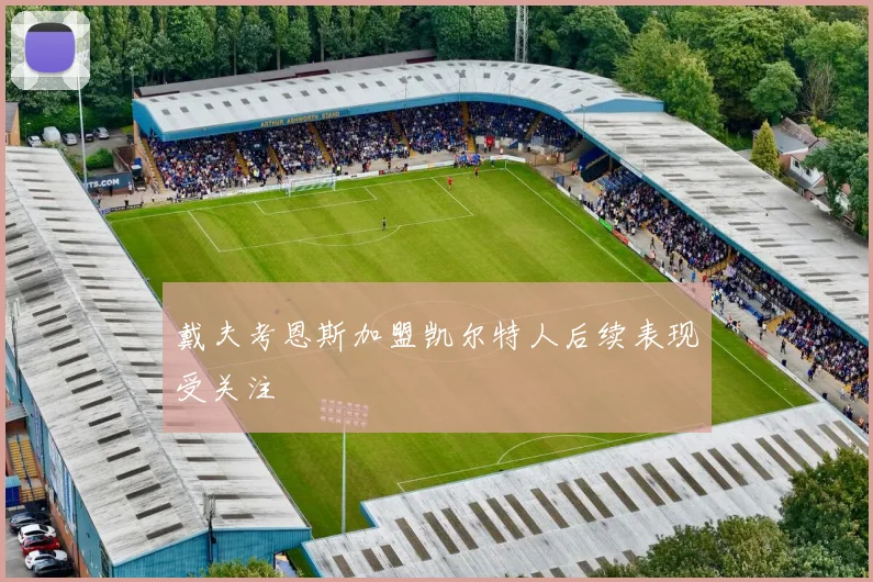 戴夫考恩斯加盟凯尔特人后续表现受关注