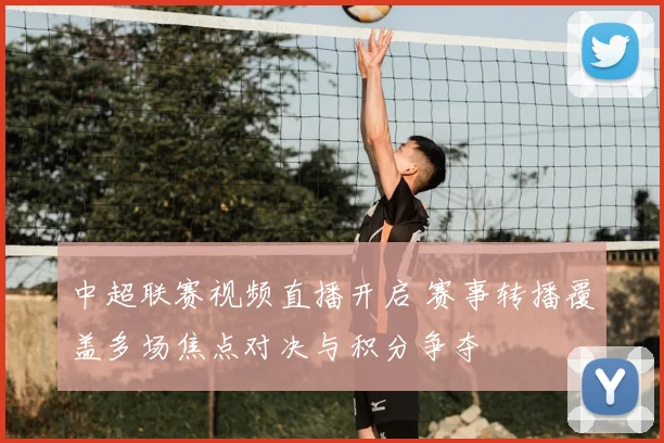 中超联赛视频直播开启 赛事转播覆盖多场焦点对决与积分争夺