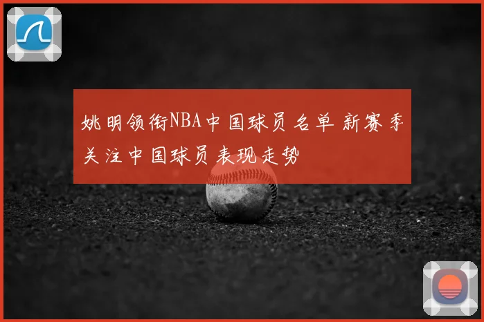 姚明领衔NBA中国球员名单 新赛季关注中国球员表现走势