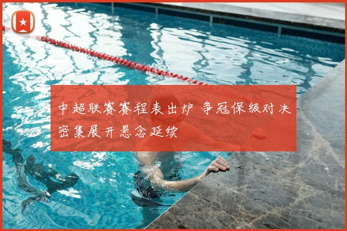 中超联赛赛程表出炉 争冠保级对决密集展开悬念延续