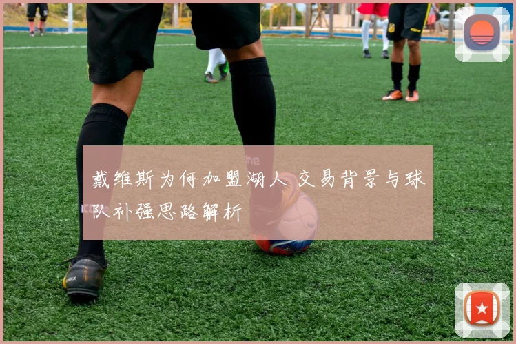 戴维斯为何加盟湖人 交易背景与球队补强思路解析